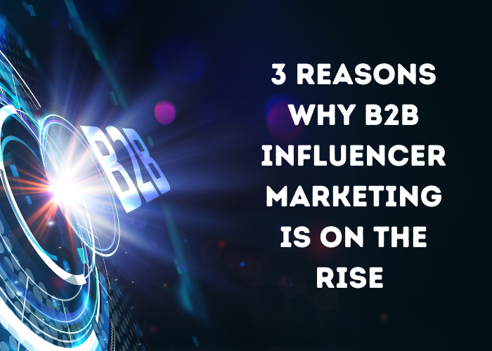 3 reasons why B2B influencer marketing is on the rise